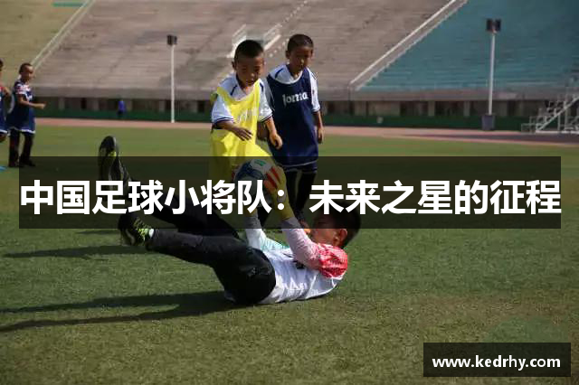 中国足球小将队：未来之星的征程