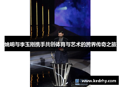 姚明与李玉刚携手共创体育与艺术的跨界传奇之旅