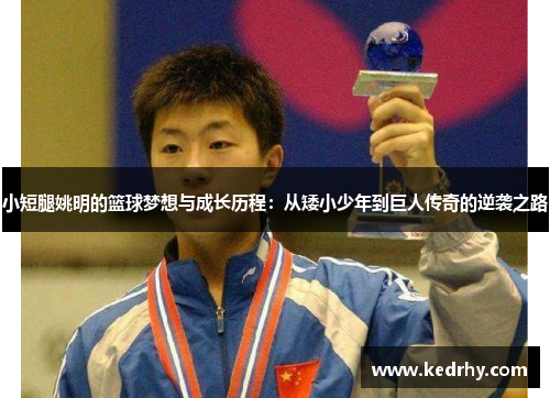 小短腿姚明的篮球梦想与成长历程：从矮小少年到巨人传奇的逆袭之路