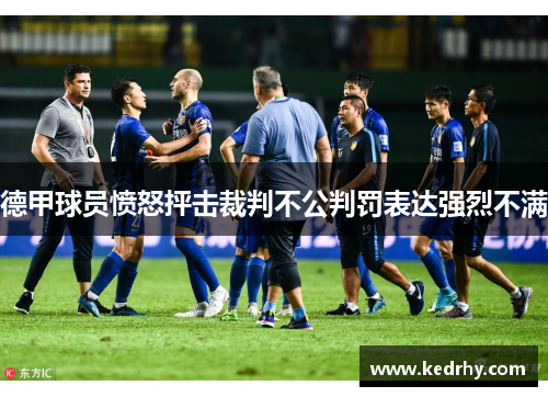 德甲球员愤怒抨击裁判不公判罚表达强烈不满