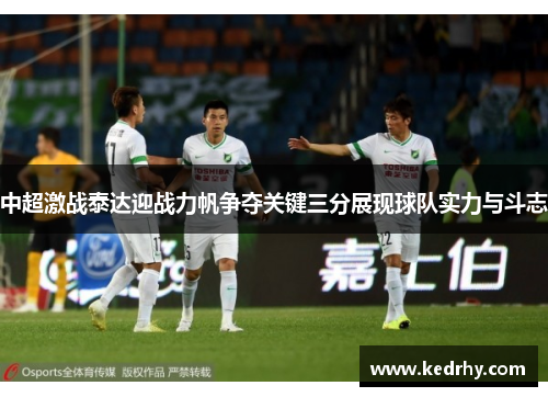 中超激战泰达迎战力帆争夺关键三分展现球队实力与斗志