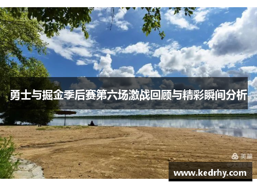 勇士与掘金季后赛第六场激战回顾与精彩瞬间分析