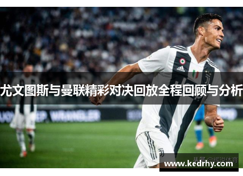 尤文图斯与曼联精彩对决回放全程回顾与分析
