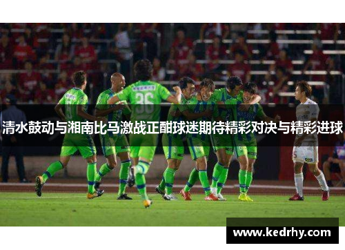 清水鼓动与湘南比马激战正酣球迷期待精彩对决与精彩进球