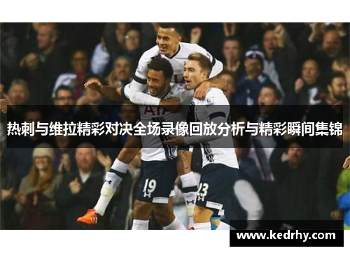 热刺与维拉精彩对决全场录像回放分析与精彩瞬间集锦