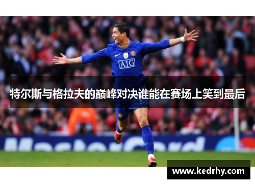 特尔斯与格拉夫的巅峰对决谁能在赛场上笑到最后