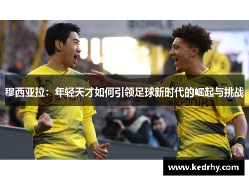 穆西亚拉：年轻天才如何引领足球新时代的崛起与挑战